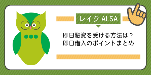 レイクALSAで即日融資を受ける方法は?即日借入のポイントをまとめました