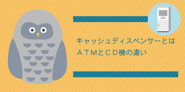 キャッシュディスペンサーって何?ATMとCD機の違い