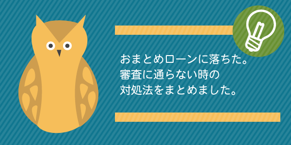 おまとめローンに落ちた!審査に通らない時の対処法をまとめました!